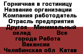 Горничная в гостиницу › Название организации ­ Компания-работодатель › Отрасль предприятия ­ Другое › Минимальный оклад ­ 18 000 - Все города Работа » Вакансии   . Челябинская обл.,Катав-Ивановск г.